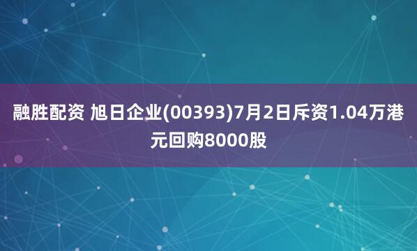 融胜配资 旭日企业(00393)7月2日斥资1.04万港元回购8000股
