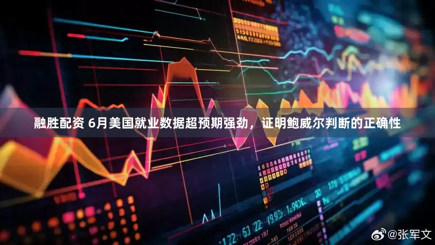 融胜配资 6月美国就业数据超预期强劲，证明鲍威尔判断的正确性