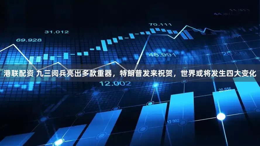 港联配资 九三阅兵亮出多款重器，特朗普发来祝贺，世界或将发生四大变化