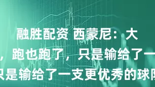 融胜配资 西蒙尼：大家努力了，跑也跑了，只是输给了一支更优秀的球队