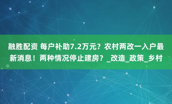 融胜配资 每户补助7.2万元？农村两改一入户最新消息！两种情况停止建房？_改造_政策_乡村