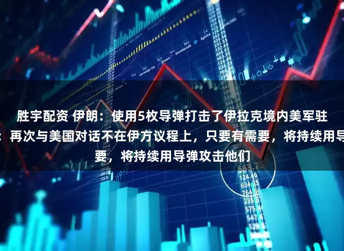 胜宇配资 伊朗：使用5枚导弹打击了伊拉克境内美军驻地；伊外长：再次与美国对话不在伊方议程上，只要有需要，将持续用导弹攻击他们