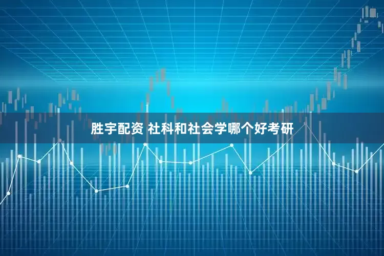 胜宇配资 社科和社会学哪个好考研