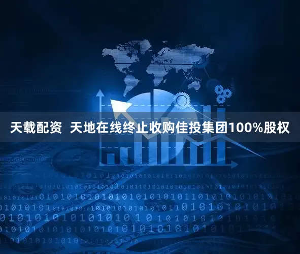 天载配资  天地在线终止收购佳投集团100%股权